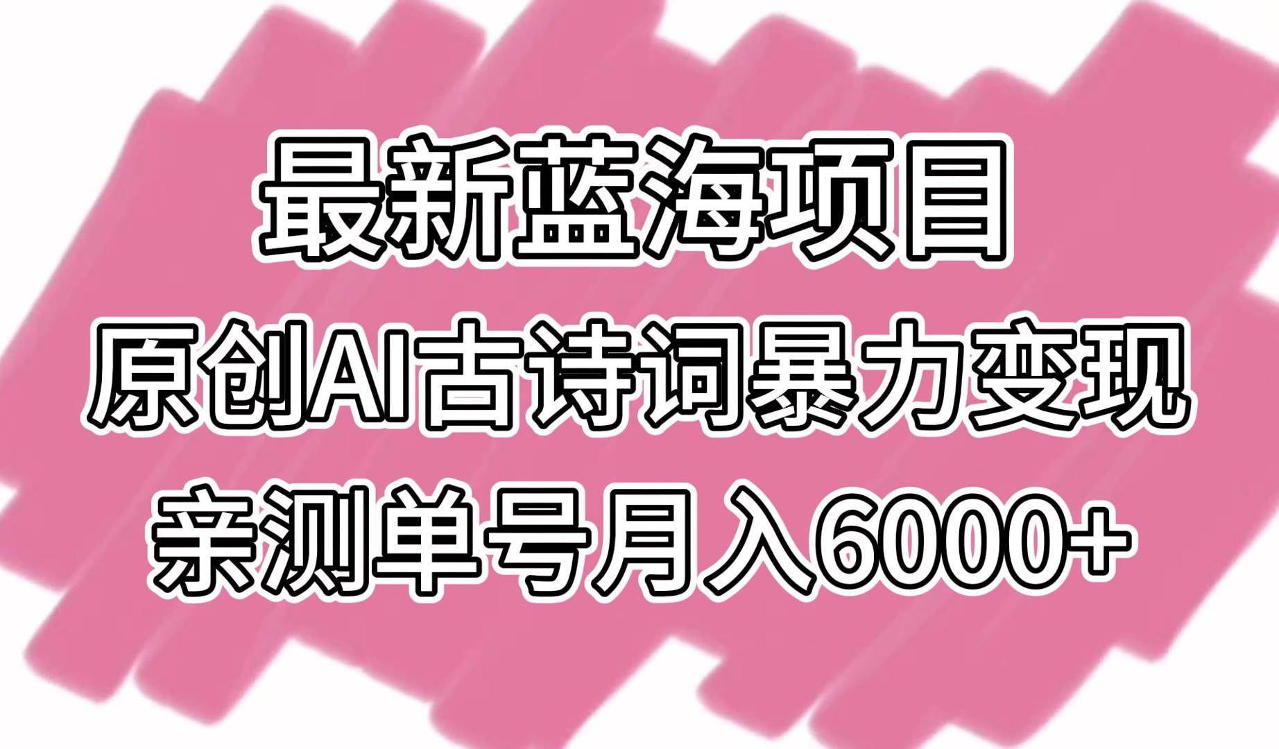 最新蓝海项目，原创AI古诗词暴力变现，亲测单号月入6000+-三石资源库