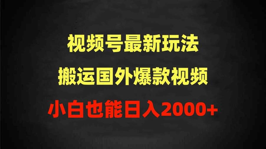（9796期）2024视频号最新玩法，搬运国外爆款视频，100%过原创，小白也能日入2000+-三石资源库