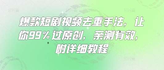 爆款短剧视频去重手法,让你99%过原创,亲测有效,附详细教程-三石资源库