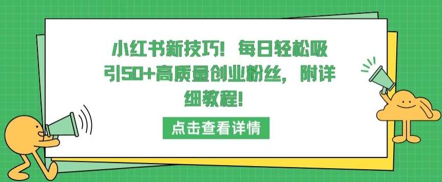 小红书新技巧,每日轻松吸引50+高质量创业粉丝,附详细教程【揭秘】-三石资源库