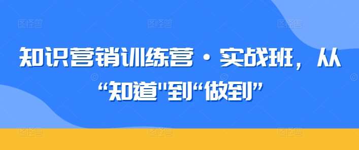 知识营销训练营·实战班，从“知道”到“做到”-三石资源库