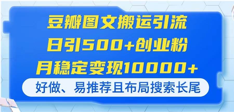 （14323期）豆瓣图文搬运引流，日引500+创业粉，月稳定变现10000+，好做、易推荐且…-三石淘金网
