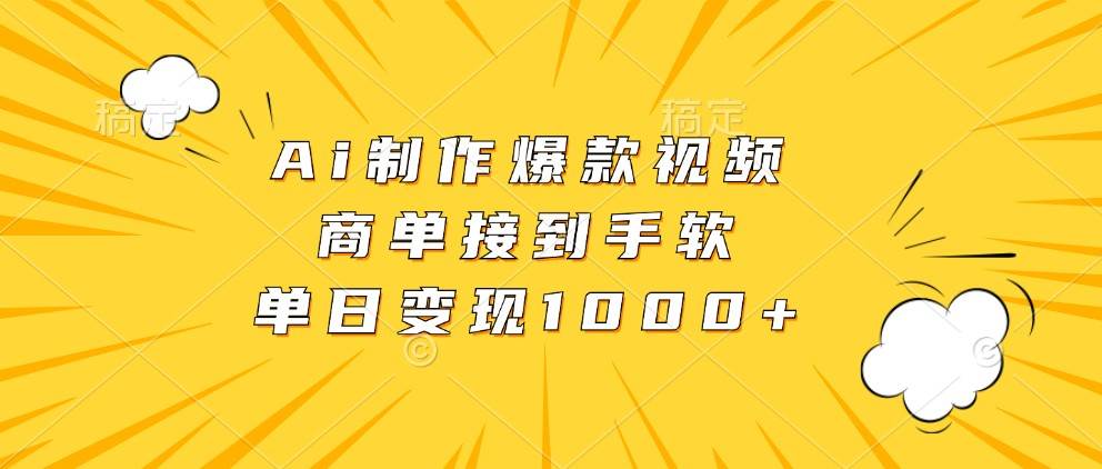 Ai制作爆款视频，商单接到手软，单日变现1000+-三石资源库