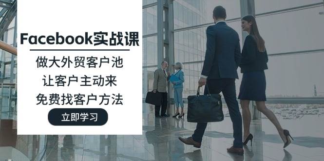 （11913期）Facebook实战课：做大外贸客户池，让客户主动来，免费找客户方法-三石资源库