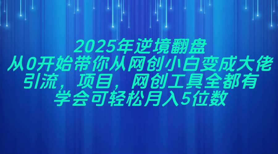 （14473期）2025年逆境翻盘，从0开始带你从网创小白变成大佬，引流，项目，网创工…-三石资源库