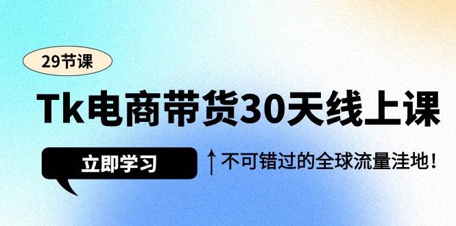 (9463期)Tk电商带货30天线上课,不可错过的全球流量洼地(29节课)-三石资源库