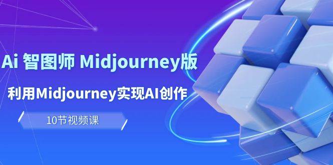 （10066期）玩赚Ai 智图师 Midjourney版：利用Midjourney实现AI创作及变现（10节课）-三石资源库