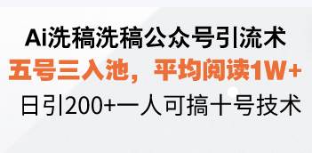 （13750期）Ai洗稿洗稿公众号引流术，五号三入池，平均阅读1W+，日引200+一人可搞...-三石资源库