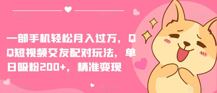 一部手机轻松月入过万,QQ短视频交友配对玩法,单日吸粉200+,精准变现【揭秘】-三石资源库