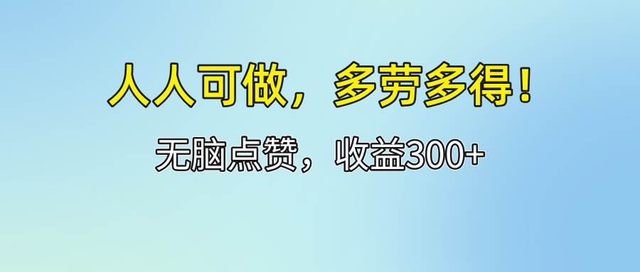 （12126期）人人可做！轻松点赞，收益300+，多劳多得！-三石资源库
