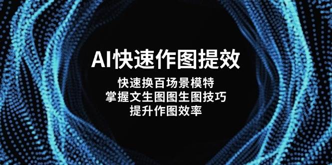 （14430期）AI快速作图提效，快速换百场景模特，掌握文生图图生图技巧，提升作图效率-三石资源库