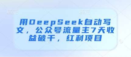 用DeepSeek自动写文，公众号流量主7天收益破千，红利项目-三石资源库