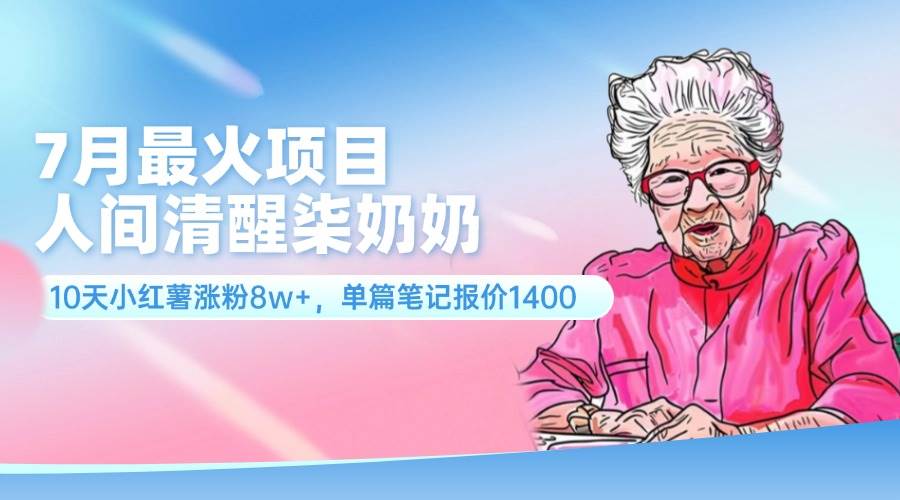 （11861期）7月最火项目，人间清醒柒奶奶，10天小红薯涨粉8w+，单篇笔记报价1400.-三石资源库