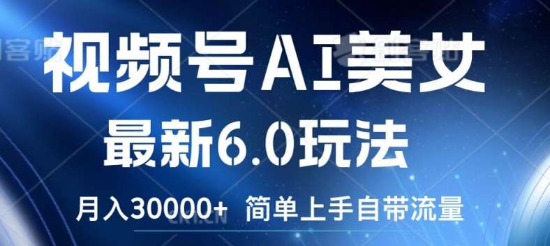 视频号AI美女最新6.0玩法，简单上手自带流量，月入3w【揭秘】-三石淘金网