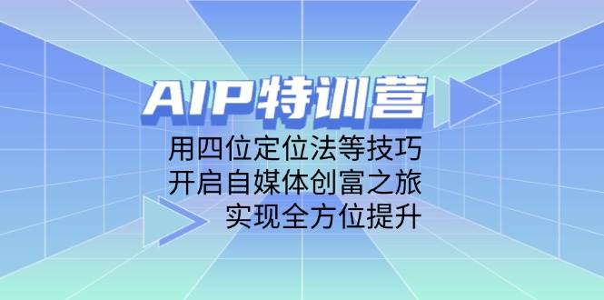 （14530期）AIP特训营，用四位定位法等技巧，开启自媒体创富之旅，实现全方位提升-三石淘金网