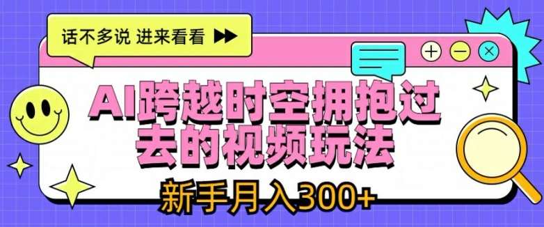 AI跨越时空拥抱过去的视频玩法，新手月入3000+【揭秘】-三石资源库