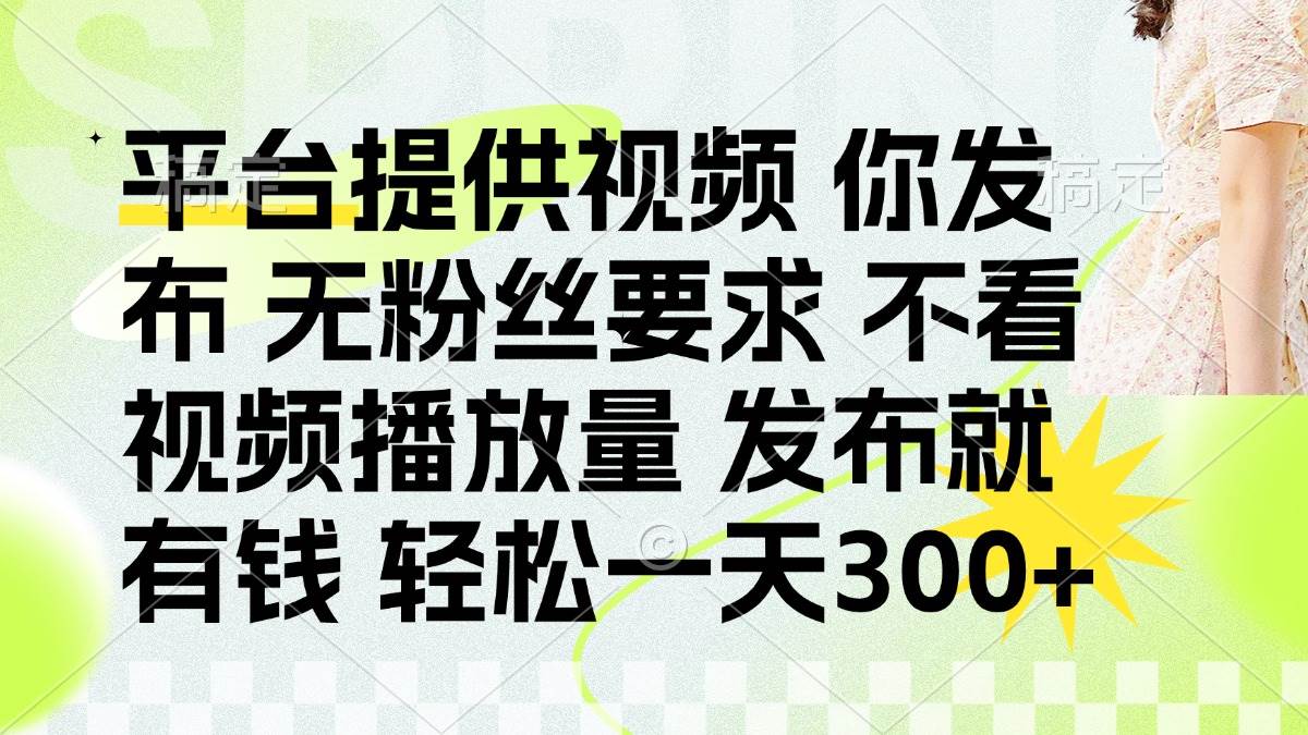 （14224期）发布平台提供视频就有钱 无粉丝要求 不看视频播放量 发布就有钱 一天300+-三石资源库