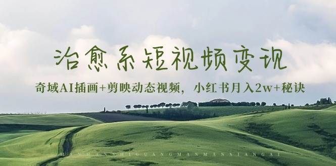 治愈系短视频变现：奇域AI插画+剪映动态视频，小红书月入2w+秘诀（含素材）-三石资源库