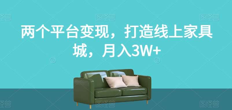 两个平台变现，打造线上家具城，月入3W+【揭秘】-三石资源库