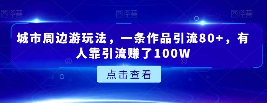 城市周边游玩法，一条作品引流80+，有人靠引流赚了100W【揭秘】-三石资源库