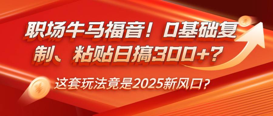 职场牛马福音！0基础复制、粘贴日搞300+？这套玩法竟是2025新风口？-三石资源库