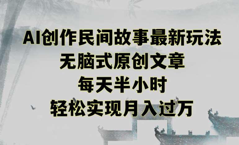 创作民间故事最新玩法，无脑式原创文章，每天半小时，轻松实现月入过万【揭秘】-三石淘金网