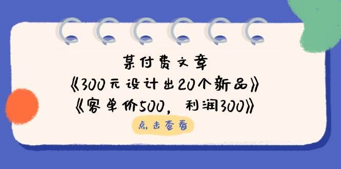 公众号付费文章：《300元设计出20个新品》+《客单价500，利润300》-三石资源库