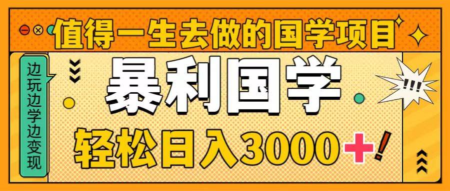 （8419期）值得一生去做的国学项目，暴力国学，轻松日入3000+-三石资源库