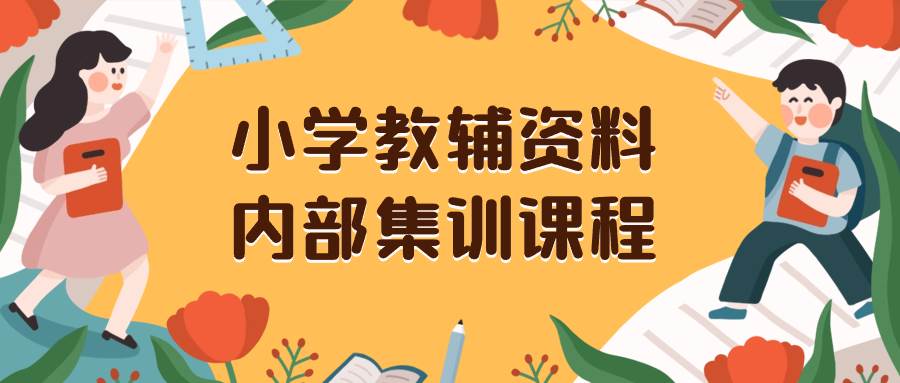 （8310期）小学教辅资料，内部集训保姆级教程。私域一单收益29-129（教程+资料）-三石资源库