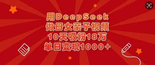 用DeepSeek做母女亲子视频，10天吸粉18万，单日变现多张-三石资源库