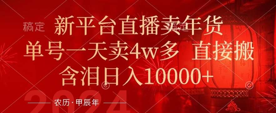 年末红利来了，新平台直播卖年货，单号一天卖4w多，话术场景直接搬，含泪日入1w+【揭秘】-三石资源库