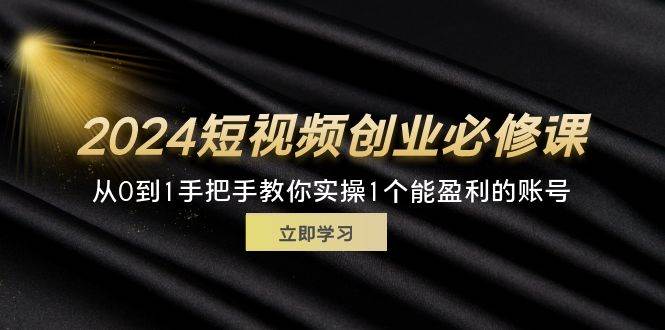 （11846期）2024短视频创业必修课，从0到1手把手教你实操1个能盈利的账号 (32节)-三石资源库