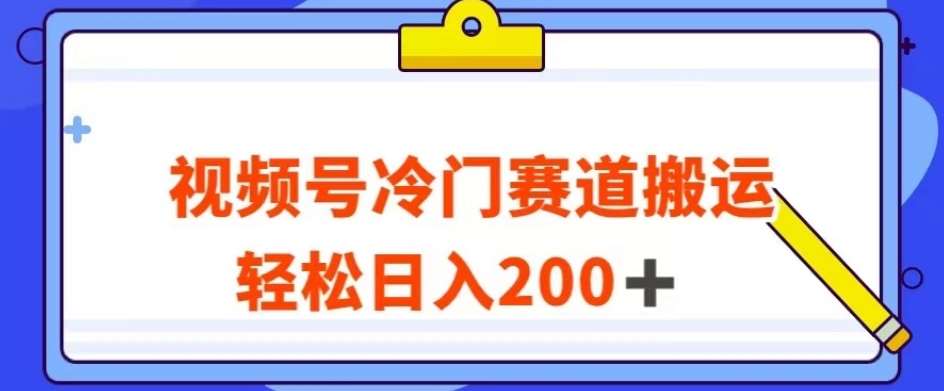 视频号最新冷门赛道搬运玩法，轻松日入200+【揭秘】-三石资源库