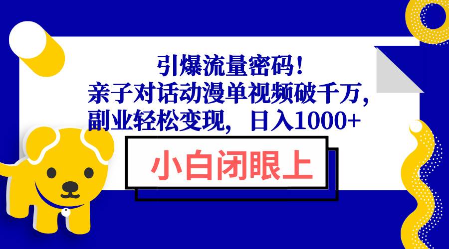 （13956期）引爆流量密码！亲子对话动漫单视频破千万，副业轻松变现，日入1000+-三石资源库