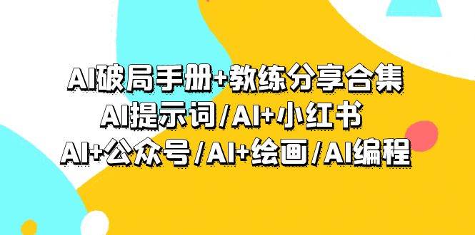 （9351期）AI破局手册+教练分享合集：AI提示词/AI+小红书 /AI+公众号/AI+绘画/AI编程-三石资源库