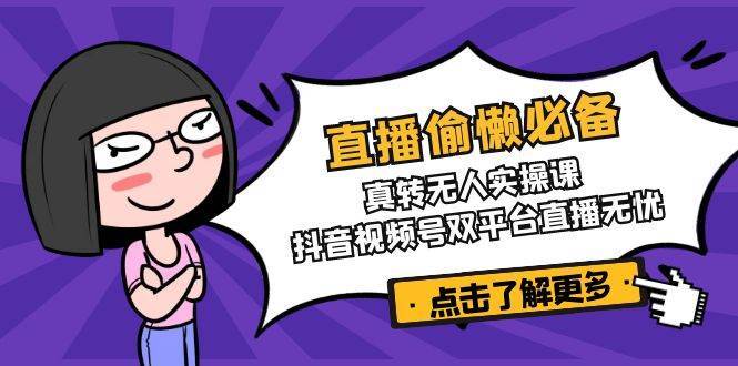 直播偷懒必备！真人转无人实操课，抖音视频号双平台直播无忧-三石淘金网