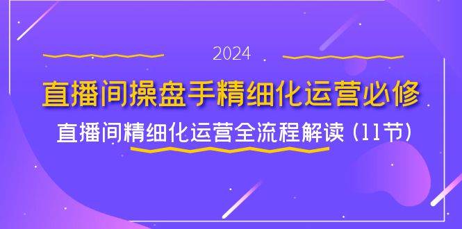 直播间操盘手精细化运营必修，直播间精细化运营全流程解读 (11节)-三石淘金网