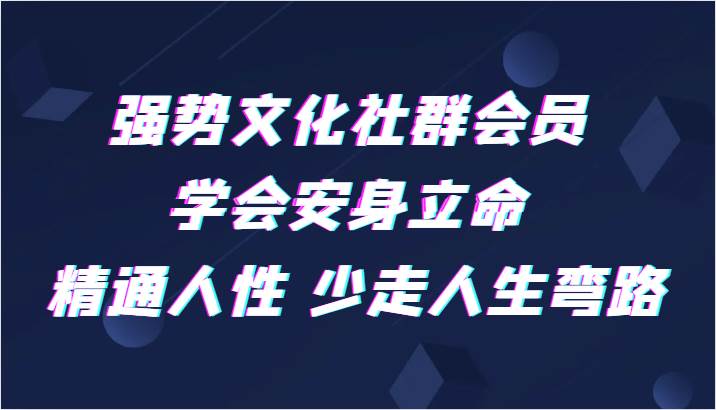 强势文化社群会员 学会安身立命 精通人性 少走人生弯路-三石淘金网