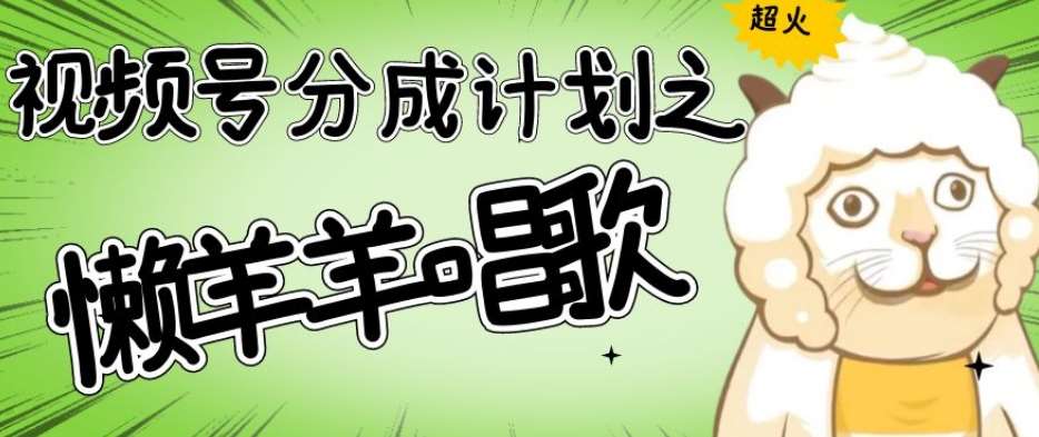 视频号分成计划之懒羊羊唱歌，羊村的羊唱歌号爆火，操作简单，收益轻松破千【揭秘】-三石资源库