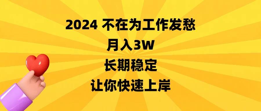 （8683期）2024不在为工作发愁，月入3W，长期稳定，让你快速上岸-三石资源库