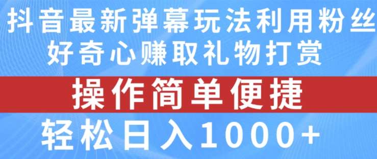 抖音弹幕最新玩法，利用粉丝好奇心赚取礼物打赏，轻松日入1000+-三石资源库