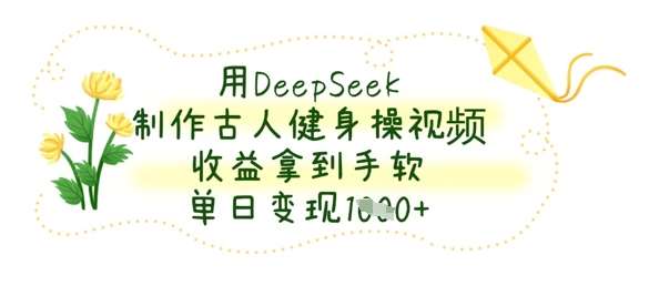 用DeepSeek制作古人健身操视频,收益拿到手软,单日变现数张-三石资源库