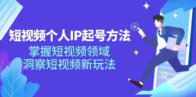 短视频个人IP起号方法，掌握短视频领域，洞察短视频新玩法（68节完整）-三石淘金网