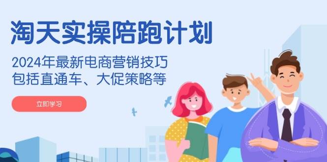 （14008期）淘天实操陪跑计划，2024年最新电商营销技巧，包括直通车、大促策略等-三石资源库