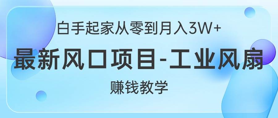 （10663期）白手起家从零到月入3W+，最新风口项目-工业风扇赚钱教学-三石资源库
