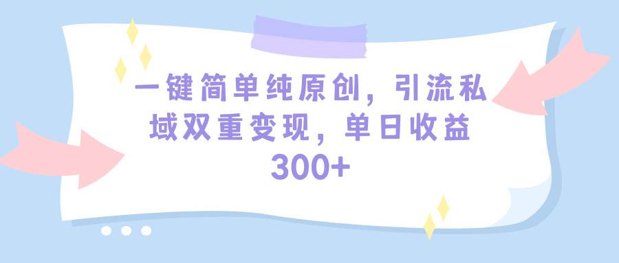 （9472期）一键简单纯原创，引流私域双重变现，单日收益300+（教程+素材）-三石资源库