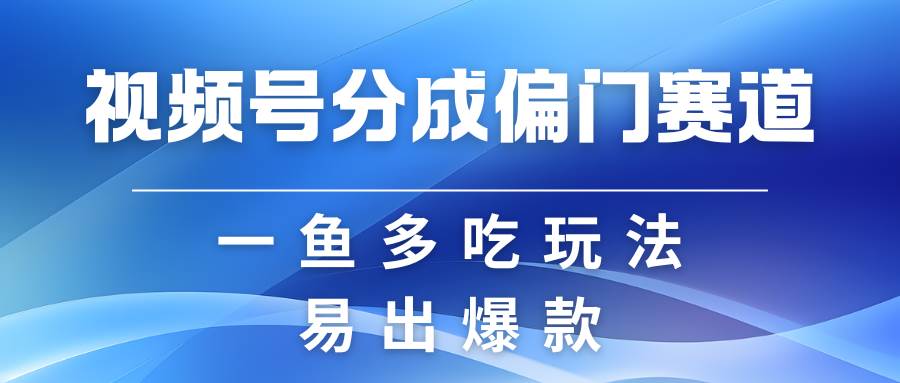 视频号创作者分成计划偏门类目，容易爆流，实拍内容简单易做-三石资源库