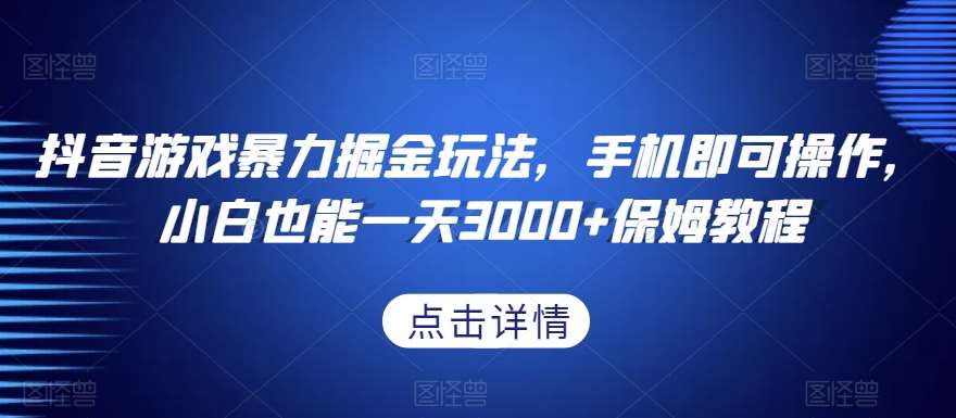 抖音游戏暴力掘金玩法，手机即可操作，小白也能一天3000+保姆教程【揭秘】-三石淘金网