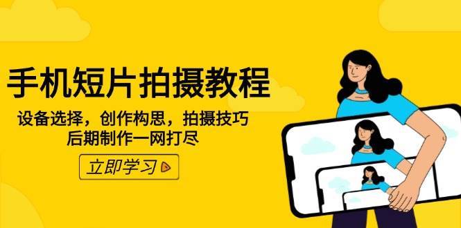 手机短片拍摄教程：设备选择，创作构思，拍摄技巧，后期制作一网打尽-三石资源库
