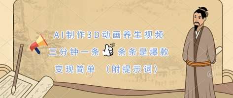 AI制作3D动画养生视频，三分钟一条，条条是爆款，变现简单(附提示词)-三石资源库